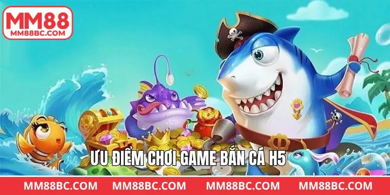 Ưu điểm hấp dẫn khi tham gia tựa game bắn cá H5 